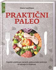 Praktični paleo - Popolni vodnik po naravni, polnovredni prehrani za zdravje in vitalnost