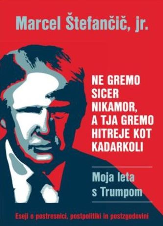 Ne gremo sicer nikamor, a tja gremo hitreje kot kadarkoli - Moja leta s Trumpom (eseji o postresnici, postpolitiki in postzgodovini)