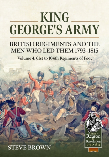 King George's Army: British Regiments and the Men Who Led Them 1793-1815