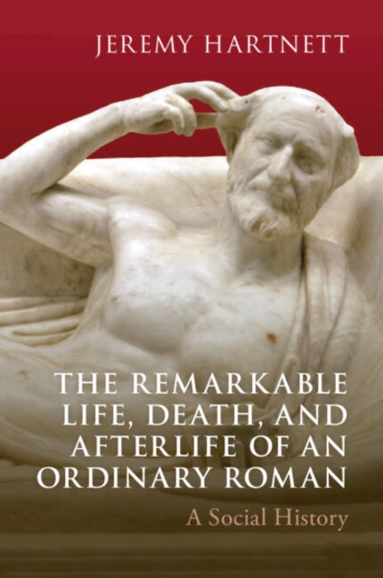 Remarkable Life, Death, and Afterlife of an Ordinary Roman