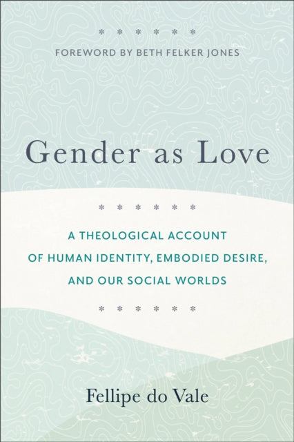 Gender as Love – A Theological Account of Human Identity, Embodied Desire, and Our Social Worlds