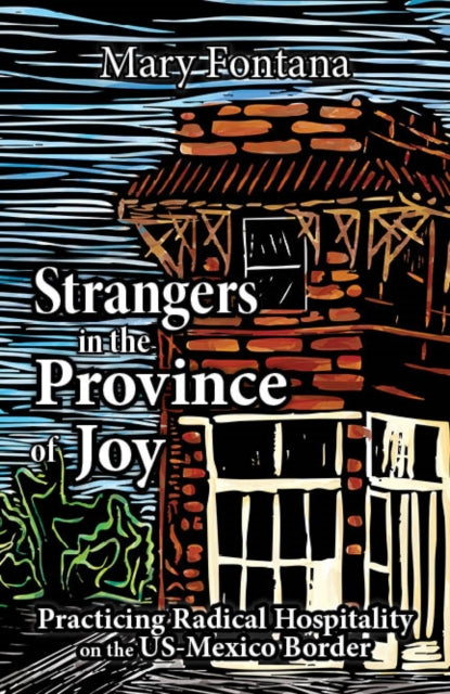 Strangers in the Province of Joy: Practicing Radical Hospitality on the Us - Mexico Border