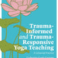 Trauma-Informed and Trauma-Responsive Yoga Teaching