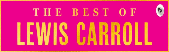 The Best of Lewis Carroll - Alice's Adventures in Wonderland; Through the Looking-Glass; What Alice Found There (Deluxe Hardbound Edition)
