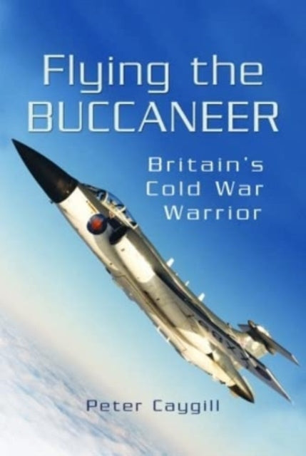 Flying the Buccaneer - Britain's Cold War Warrior