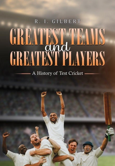 Greatest Teams and Greatest Players – A History of Test Cricket