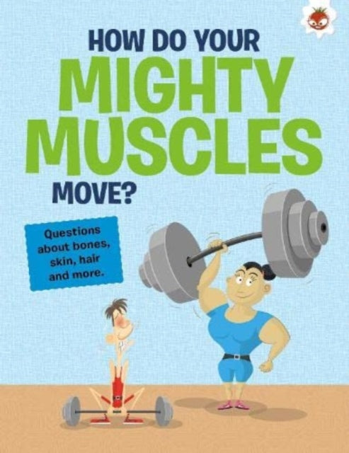 Curious Kid's Guide To The Human Body: HOW DO YOUR MIGHTY MUSCLES MOVE?