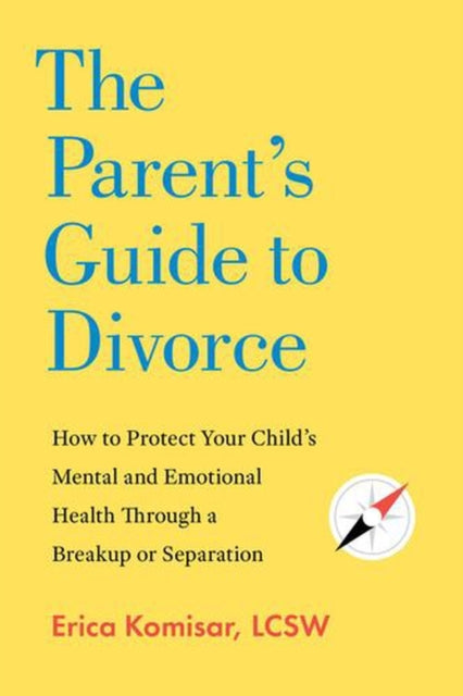 Parent`s Guide to Divorce - How to Protect Your Child`s Mental and Emotional Health through a Breakup or Separation
