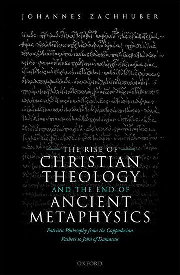 The Rise of Christian Theology and the End of Ancient Metaphysics : Patristic Philosophy from the Cappadocian Fathers to John of Damascus