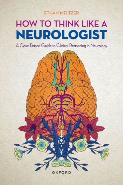 How to Think Like a Neurologist : A Case-Based Guide to Clinical Reasoning in Neurology