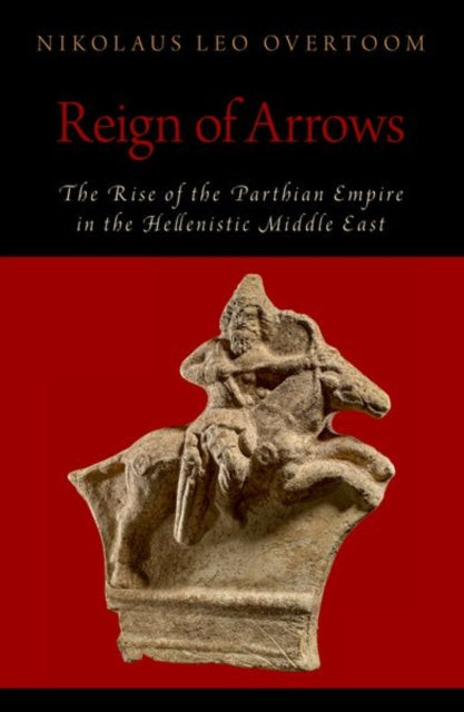 Reign of Arrows : The Rise of the Parthian Empire in the Hellenistic Middle East