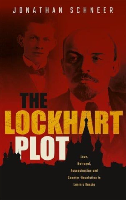The Lockhart Plot - Love, Betrayal, Assassination and Counter-Revolution in Lenin's Russia