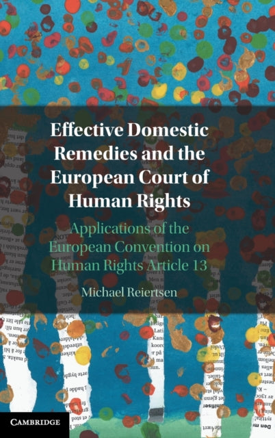 Effective Domestic Remedies and the European Court of Human Rights : Applications of the European Convention on Human Rights Article 13