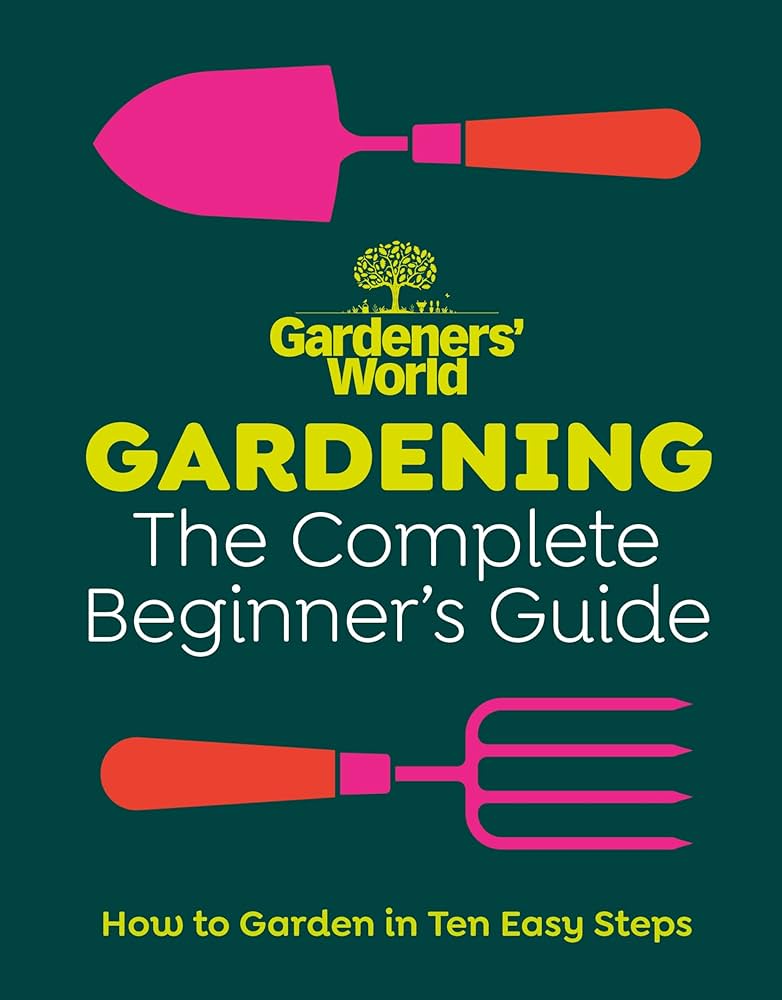 Gardeners’ World: Gardening: The Complete Beginner’s Guide