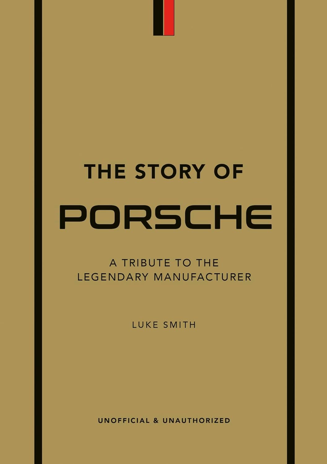 The Story of Porsche : A Tribute to the Legendary Manufacturer