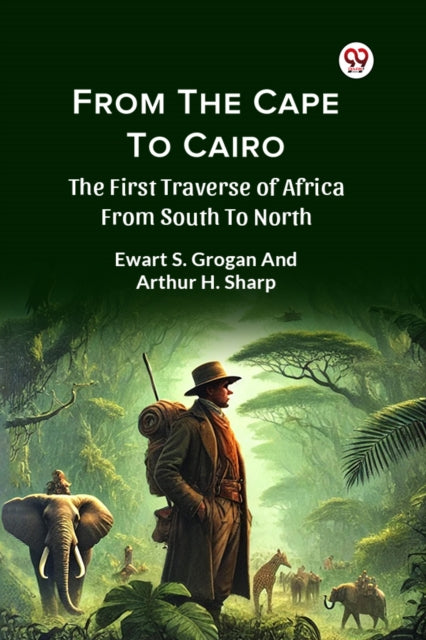 From The Cape To Cairo The First Traverse Of Africa From South To North