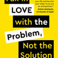 Fall in Love with the Problem, Not the Solution