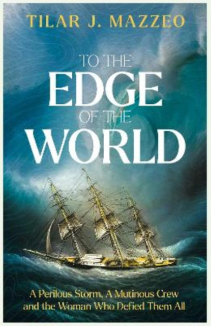 To the Edge of the World: A Perilous Storm, A Mutinous Crew and the Woman Who Defied Them All