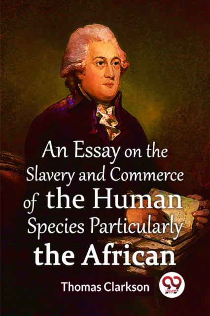 Essay On The Slavery And Commerce Of The Human Species Particularly The African  (Edition2023)
