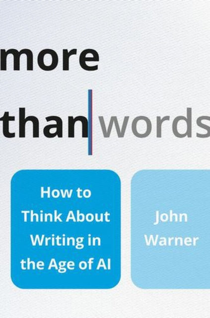More Than Words : How to Think About Writing in the Age of Ai