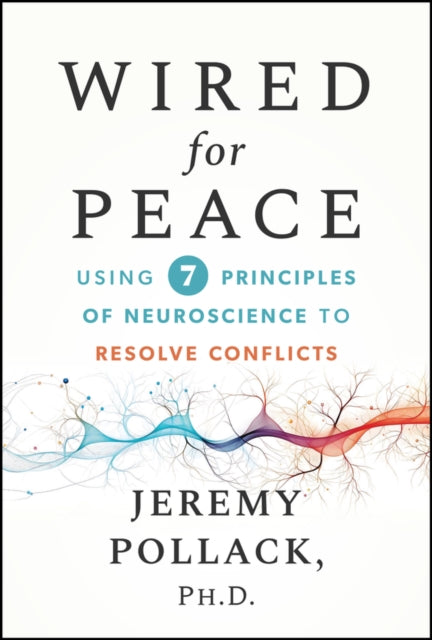 Rewire Your Brain for Peace: Use Principles of Neu roscience to Resolve Conflicts at Work and Beyond