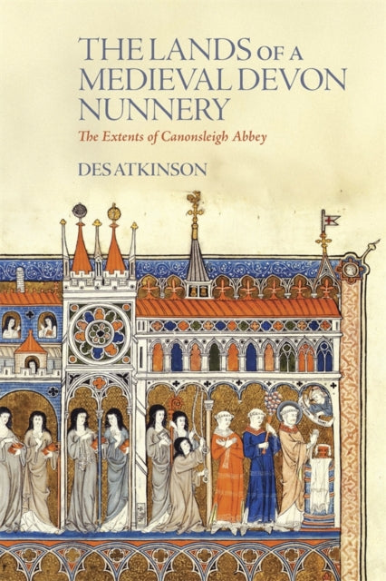 Lands of a Medieval Devon Nunnery: the Extents of Canonsleigh Abbey