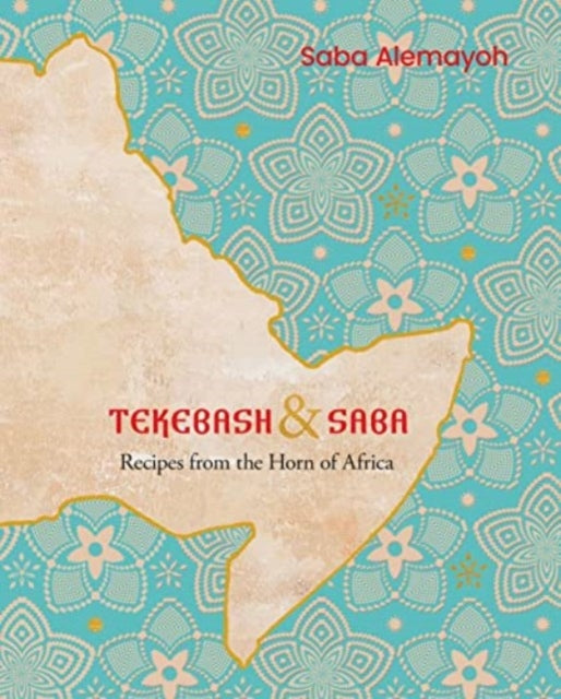 Tekebash and Saba - Recipes from the Horn of Africa