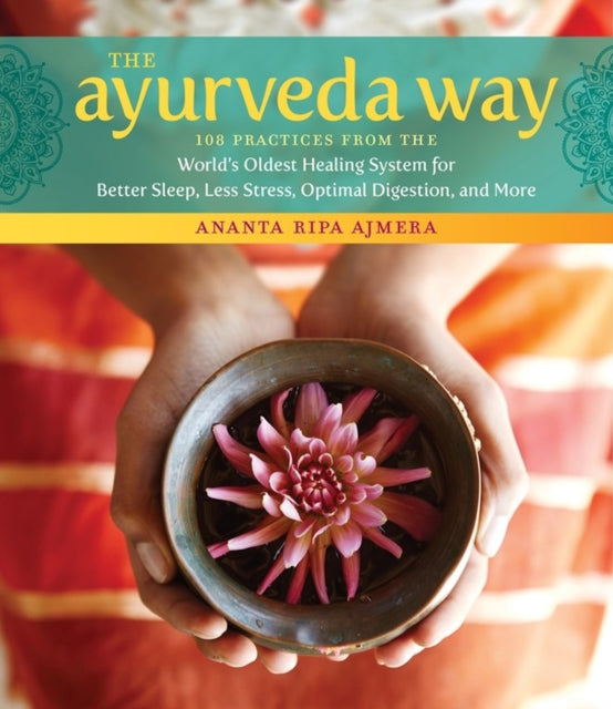 The Ayurveda Way: 108 Practices from the World's Oldest Healing Systems for Better Sleep, Less Stress, Optimal Degestion, and More