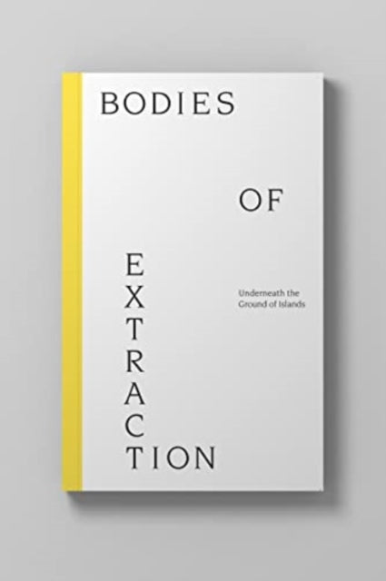 Bodies of Extraction: Underneath the Ground of Islands