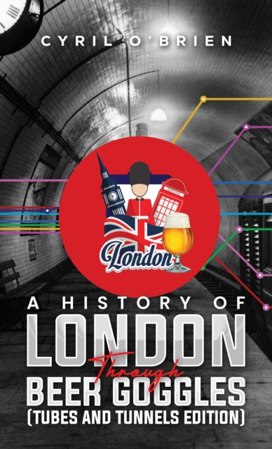 History of London Through Beer Goggles (Tubes and Tunnels Edition)