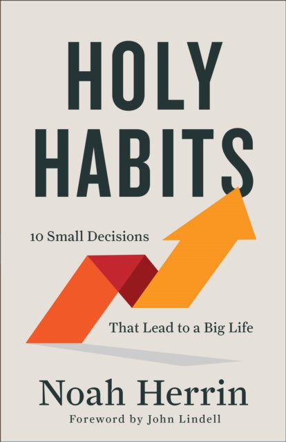 Holy Habits – 10 Small Decisions That Lead to a Big Life