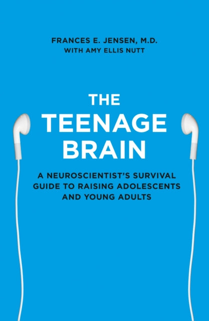 The Teenage Brain: A Neuroscientist's Survival Guide to Raising Adolescents and Young Adults