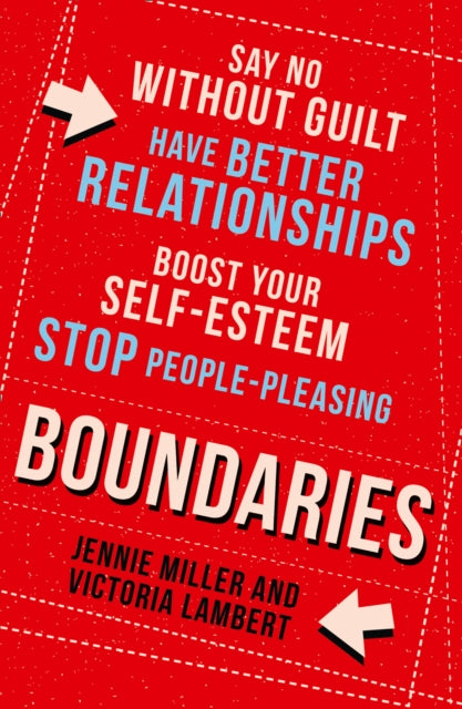 Boundaries - Say No without Guilt, Have Better Relationships, Boost Your Self-Esteem, Stop People-Pleasing