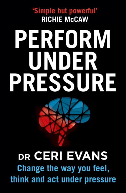 Perform Under Pressure - Change the Way You Feel, Think and Act Under Pressure