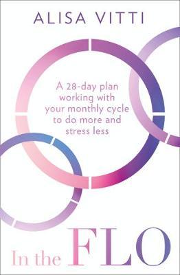 In the FLO - A 28-Day Plan Working with Your Monthly Cycle to Do More and Stress Less