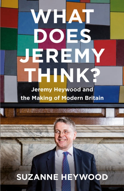 What Does Jeremy Think? - Jeremy Heywood and the Making of Modern Britain