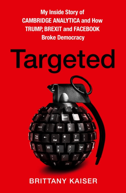 Targeted - My Inside Story of Cambridge Analytica and How Trump, Brexit and Facebook Broke Democracy