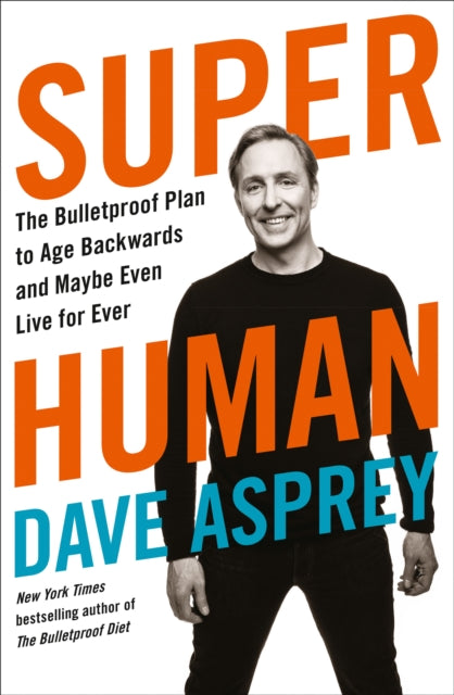 Super Human - The Bulletproof Plan to Age Backward and Maybe Even Live Forever