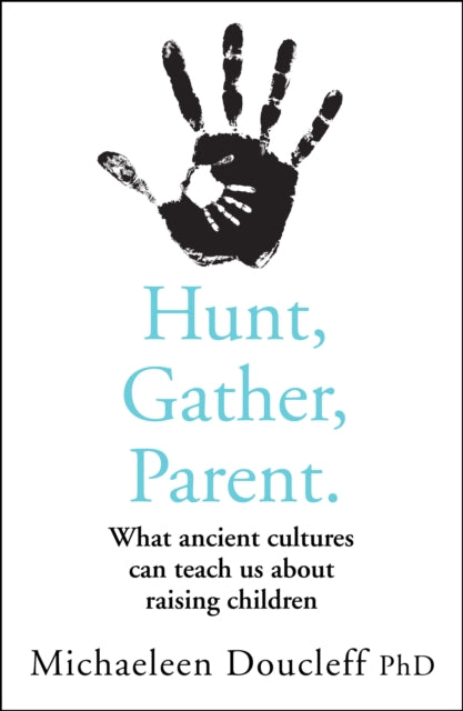 Hunt, Gather, Parent - What Ancient Cultures Can Teach Us About Raising Children