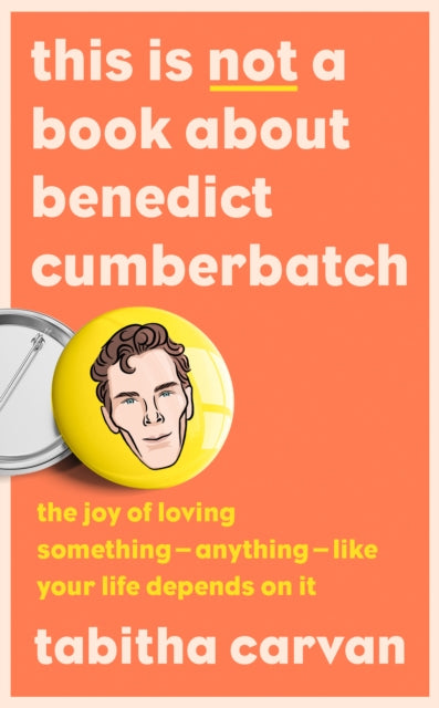 This is Not a Book About Benedict Cumberbatch - The Joy of Loving Something - Anything - Like Your Life Depends on it