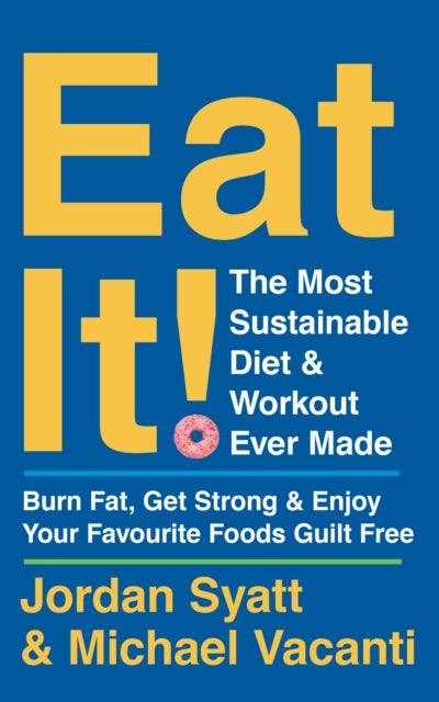 Eat It! - The Most Sustainable Diet and Workout Ever Made: Burn Fat, Get Strong, and Enjoy Your Favourite Foods Guilt Free