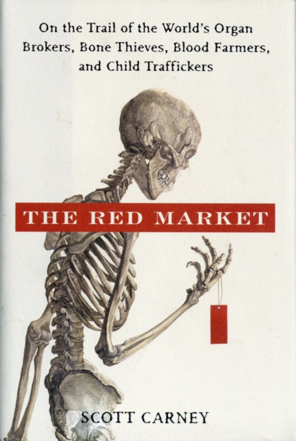 Red Market: On the Trail of the World's Organ Brokers, Bone Thieves, Blood Farmers, and Child Traffickers