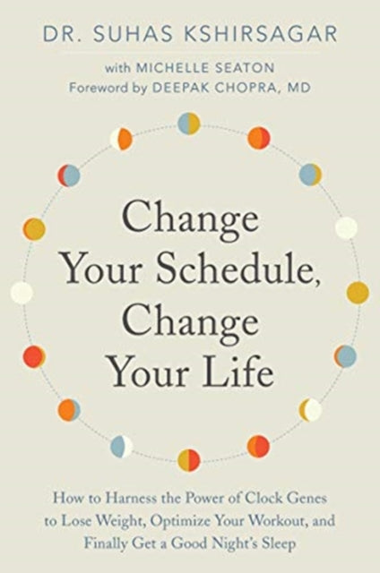 Change Your Schedule, Change Your Life - How to Harness the Power of Clock Genes to Lose Weight, Optimize Your Workout, and Finally Get a Good Night's Sleep