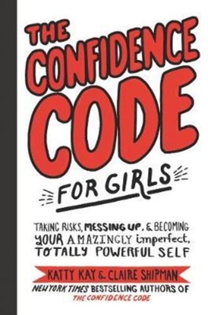 The Confidence Code for Girls - Taking Risks, Messing Up, and Becoming Your Amazingly Imperfect, Totally Powerful Self