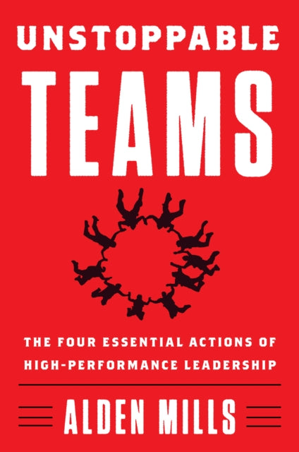 Unstoppable Teams - The Four Essential Actions of High-Performance Leadership