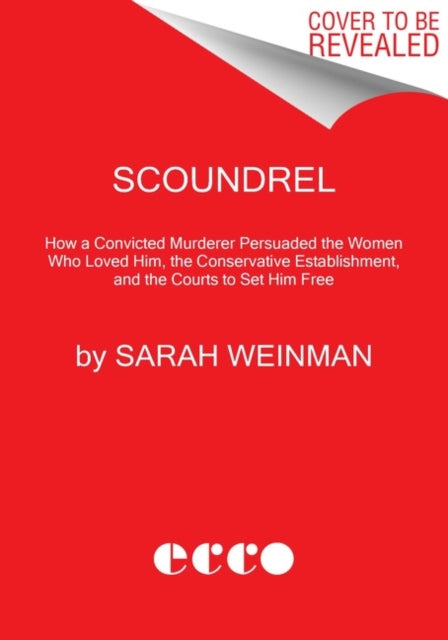 Scoundrel - How a Convicted Murderer Persuaded the Women Who Loved Him, the Conservative Establishment, and the Courts to Set Him Free