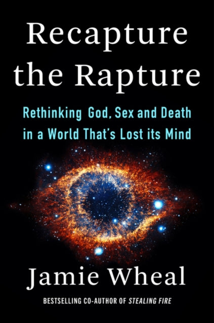 Recapture the Rapture - Rethinking God, Sex, and Death in a World That's Lost Its Mind