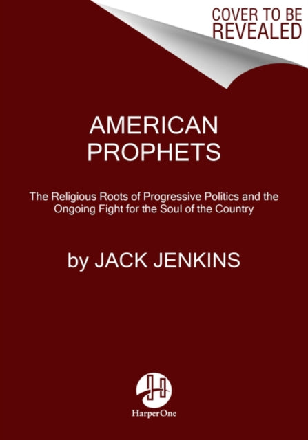 American Prophets - The Religious Roots of Progressive Politics and the Ongoing Fight for the Soul of the Country