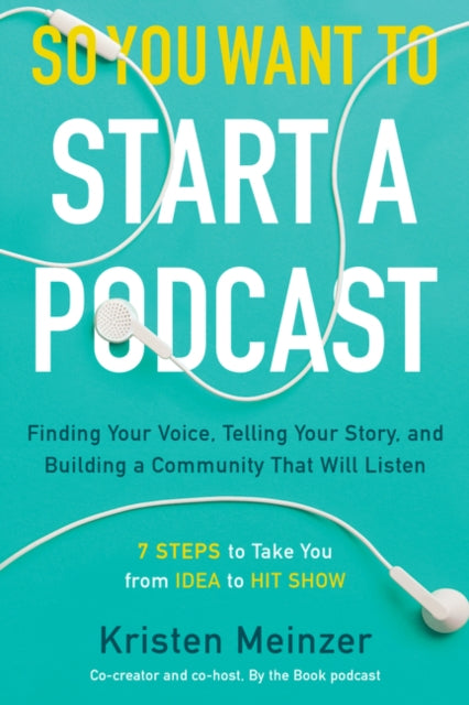 So You Want to Start a Podcast - Finding Your Voice, Telling Your Story, and Building a Community That Will Listen