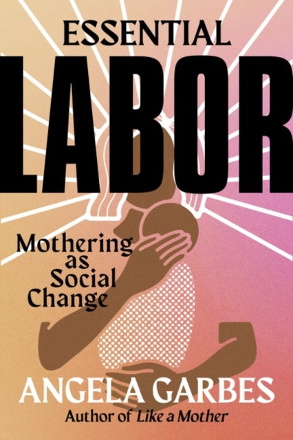 Essential Labor - Mothering as Social Change